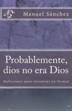 Probablemente, dios no era Dios: Reflexiones para encontrar la Verdad (1)