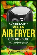 Auntie Kathy Vegan Air Fryer Cookbook: Air Frying Delicious and Healthy Vegan Dishes: Plus Easy Cleaning Tips