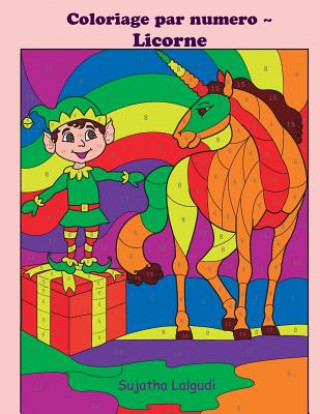 Coloriage Par Numero Licorne: Licornes Livre de Coloriage Pour Enfants Et Adultes, Coloriage Magique, 4-8 Ans, Licorne Magique, Coloriage Par Numéro