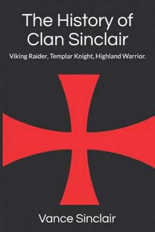 THe History of Clan Sinclair: Viking Raider, Templar Knight, Highland Warrior.