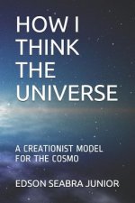 How I Think the Universe: A Creationist Model for the Cosmo