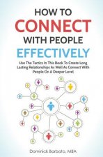 How to Connect with People Effectively: Use the Tactics in This Book to Create Long Lasting Relationships and Connect with People on a Deeper Level