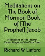 Meditations on The Book of Mormon Book of [The Prophet] Jacob: Meditations on The Prophet Zenos' Allegory of the Olive Trees