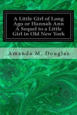 A Little Girl of Long Ago or Hannah Ann A Sequel to a Little Girl in Old New York