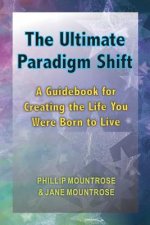 The Ultimate Paradigm Shift: A Guidebook for Creating the Life You Were Born to Live