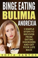 Binge Eating, Bulimia, Anorexia: 3 Simple Steps to Recover from Eating Disorders and Get Your Life Back