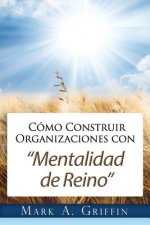 Cómo Construir Organizaciones con Mentalidad de Reino: Brindándole a Sus Empleados una Esperanza y un Futuro en este Mundo Distorsionado.