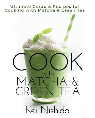 Cook with Matcha and Green Tea: Ultimate Guide & Recipes for Brewing and Cooking with Matcha & Green Tea (Kei Nishida)(Puha kötésű)