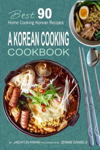 A Korean Cooking Cookbook: Best 90 Home Cooking Korean Recipes