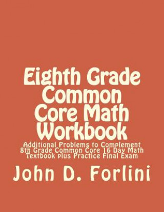 Eighth Grade Common Core Math Workbook: Additional Problems to Complement 8th Grade Common Core 16 Day Math Textbook plus Practice Final Exam