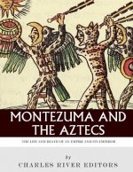 Montezuma and the Aztecs: The Life and Death of an Empire and Its Emperor