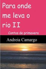 Para onde me leva o rio II: Contos de primavera