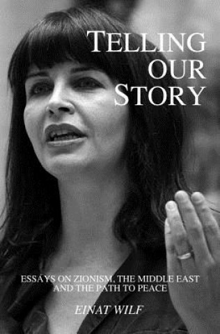Telling Our Story: Recent Essays on Zionism, the Middle East, and the Path to Peace (Einat Wilf,Ayelet Kahane,Batsheva Neuer)(Brožovaná)