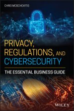 Privacy, Regulations, and Cybersecurity - The Essential Business Guide