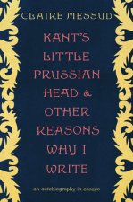 Kant's Little Prussian Head and Other Reasons Why I Write - An Autobiography in Essays