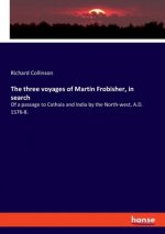 three voyages of Martin Frobisher, in search