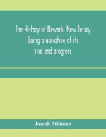 history of Newark, New Jersey, being a narrative of its rise and progress, from the settlement in May, 1666, by emigrants from Connecticut to the pres