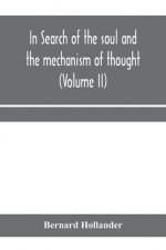 In search of the soul and the mechanism of thought, emotion, and conduct A Treatise in two Volumes Containing A Brief but Comprehensive History of the