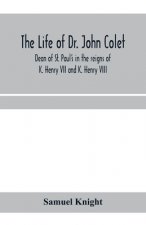 life of Dr. John Colet, dean of St. Paul's in the reigns of K. Henry VII and K. Henry VIII and founder of St. Paul's school