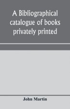 bibliographical catalogue of books privately printed; including those of the Bannatyne, Maitland and Roxburghe clubs, and of the private presses at Da