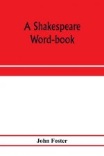 Shakespeare word-book, being a glossary of archaic forms and varied usages of words employed by Shakespeare