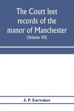 Court leet records of the manor of Manchester, from the year 1552 to the year 1686, and from the year 1731 to the year 1846 (Volume VII) From the Year