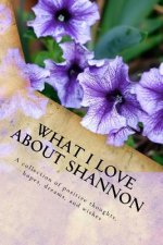 What I Love About Shannon: A collection of positive thoughts, hopes, dreams, and wishes