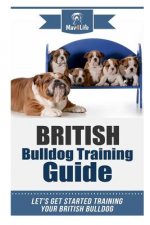 British Bulldog Training Guide: Let's Get Started Training Your British Bulldog