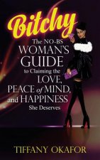 Bitchy: The NO-BS Woman's Guide to Claiming the Love, Peace of Mind, and Happiness She Deserves