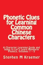 Phonetic Clues for Learning Common Chinese Characters: A Character Learning Guide and Index to Let's Learn Mandarin Phonics, Volumes 1 - 5