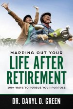 Mapping Out Your Life After Retirement: 100+ Ways To Pursue Your Purpose