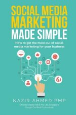 Social Media Marketing Made Simple: How to get the most out of social media marketing for your business