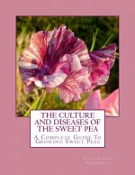 The Culture and Diseases of the Sweet Pea: A Complete Guide To Growing Sweet Peas