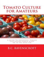 Tomato Culture for Amateurs: A Guide To Successful Tomato Cultivation Under Glass Or in the Open Air