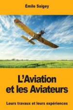 L'Aviation et les Aviateurs: Leurs travaux et leurs expériences