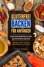Glutenfrei Backen Für Anfänger: Eine Einführung in Das Glutenfreie Backen. Inklusive Vieler Rezepte Ohne Weizen Und Gluten.
