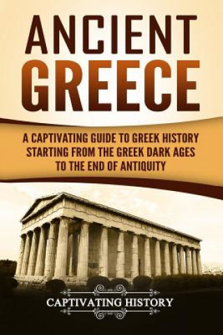 Ancient Greece: A Captivating Guide to Greek History Starting from the Greek Dark Ages to the End of Antiquity