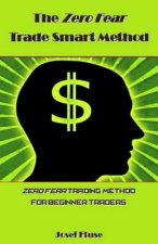 The Zero Fear Trade Smart Method: Zero Fear Trading Method for Beginner Traders