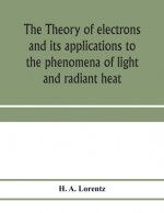 theory of electrons and its applications to the phenomena of light and radiant heat; a course of lectures delivered in Columbia University, New York,