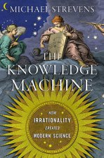 Knowledge Machine - How Irrationality Created Modern Science