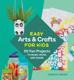 Easy Arts & Crafts for Kids: 50 Fun Projects to Make, Wear, and Share