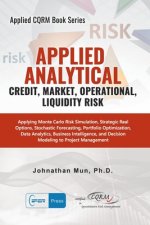 Applied Analytics - Credit, Market, Operational, and Liquidity Risk: Applying Monte Carlo Risk Simulation, Strategic Real Options, Stochastic Forecast