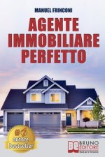 Agente Immobiliare Perfetto: Tecniche e Strategie Per Diventare Un Agente Di Successo e Vendere Case Passando Dalla Vendita Alla Consulenza Immobil