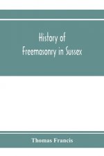 History of Freemasonry in Sussex; Containing a Sketch of the lodges, past and Present, with Numerical tables of Extinct and Existing Lodges; The provi