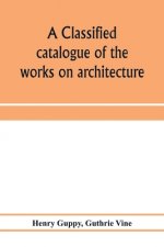 classified catalogue of the works on architecture and the allied arts in the principal libraries of Manchester and Salford, with alphabetical author l