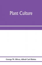 Plant culture; a working handbook of every day practice for all who grow flowering and ornamental plants in the garden and greenhouse
