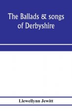 ballads & songs of Derbyshire. With illustrative notes, and examples of the original music, etc