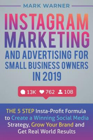 Instagram Marketing and Advertising for Small Business Owners in 2019: The 5 Step Insta-Profit Formula to Create a Winning Social Media Strategy, Grow