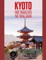 KYOTO FOR TRAVELERS. The total guide: The comprehensive traveling guide for all your traveling needs. By THE TOTAL TRAVEL GUIDE COMPANY