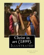 Christ in art (1899). By: Joseph Lewis French, ( Illustrated ).: Joseph Lewis French (1858-1936) was a novelist, editor, poet and newspaper man.